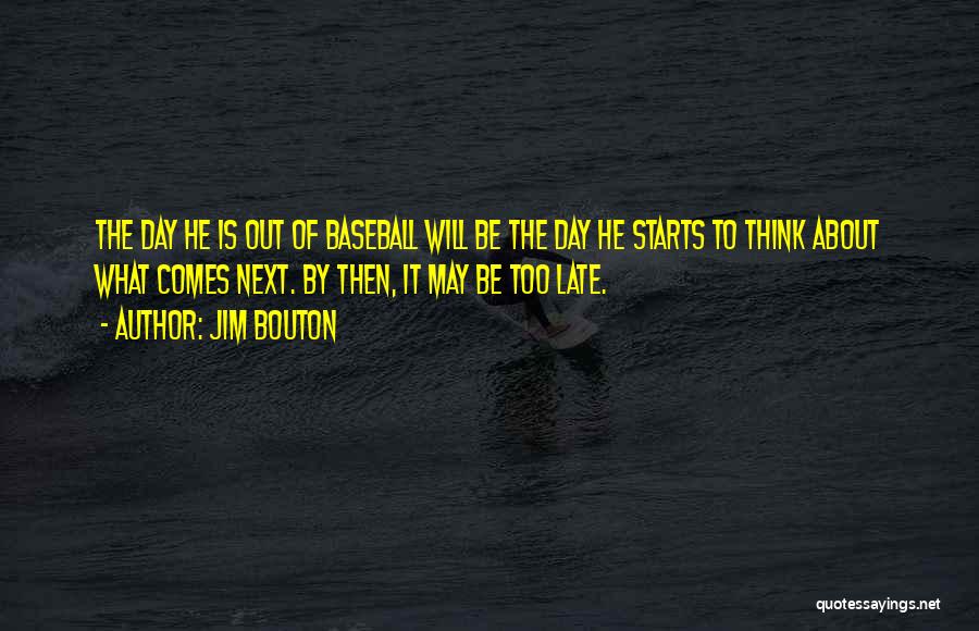 Jim Bouton Quotes: The Day He Is Out Of Baseball Will Be The Day He Starts To Think About What Comes Next. By