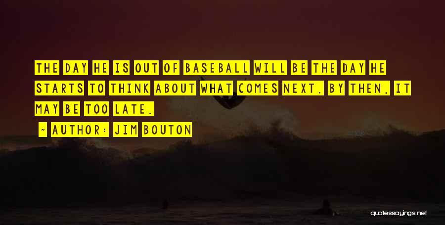 Jim Bouton Quotes: The Day He Is Out Of Baseball Will Be The Day He Starts To Think About What Comes Next. By