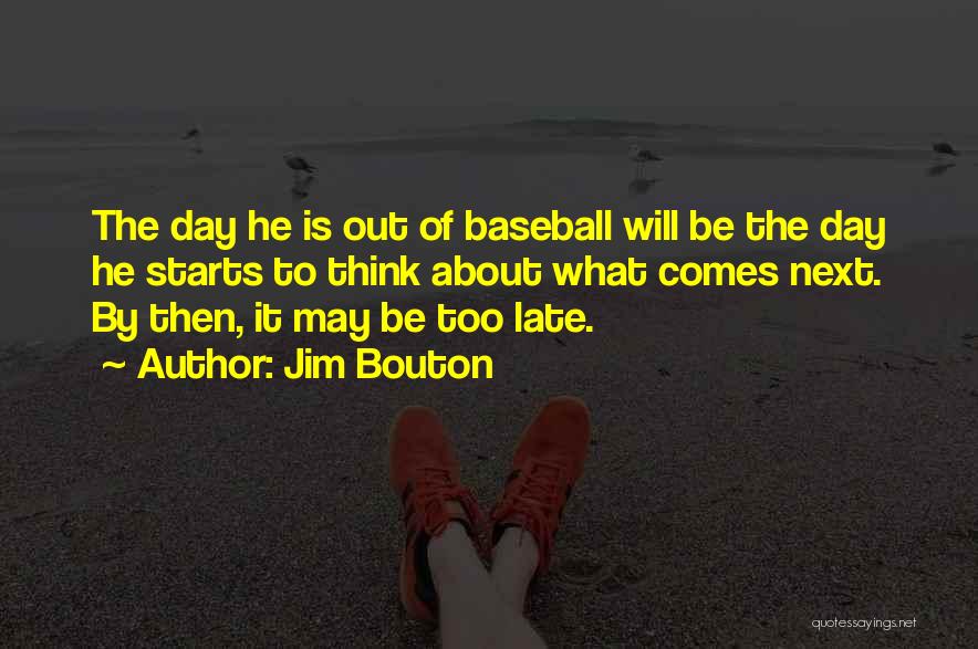 Jim Bouton Quotes: The Day He Is Out Of Baseball Will Be The Day He Starts To Think About What Comes Next. By