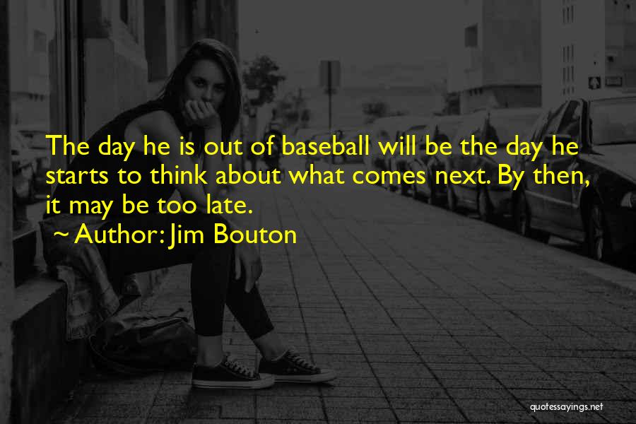 Jim Bouton Quotes: The Day He Is Out Of Baseball Will Be The Day He Starts To Think About What Comes Next. By