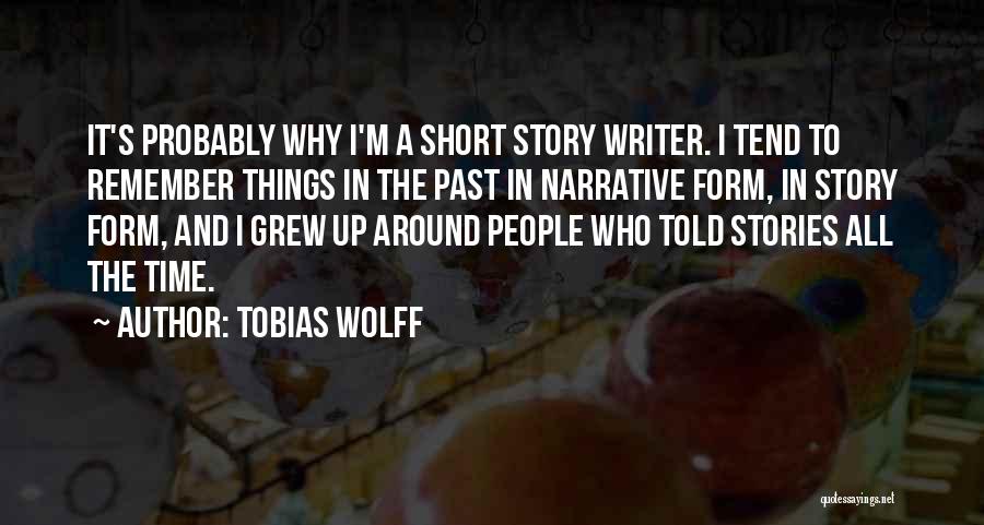 Tobias Wolff Quotes: It's Probably Why I'm A Short Story Writer. I Tend To Remember Things In The Past In Narrative Form, In