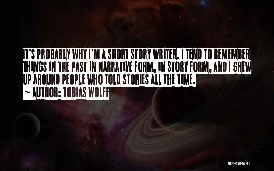 Tobias Wolff Quotes: It's Probably Why I'm A Short Story Writer. I Tend To Remember Things In The Past In Narrative Form, In