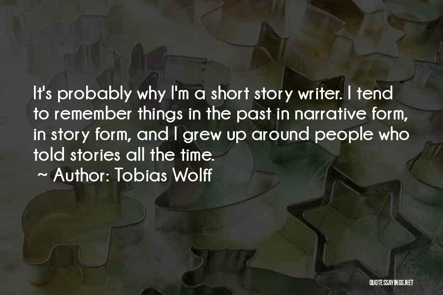 Tobias Wolff Quotes: It's Probably Why I'm A Short Story Writer. I Tend To Remember Things In The Past In Narrative Form, In