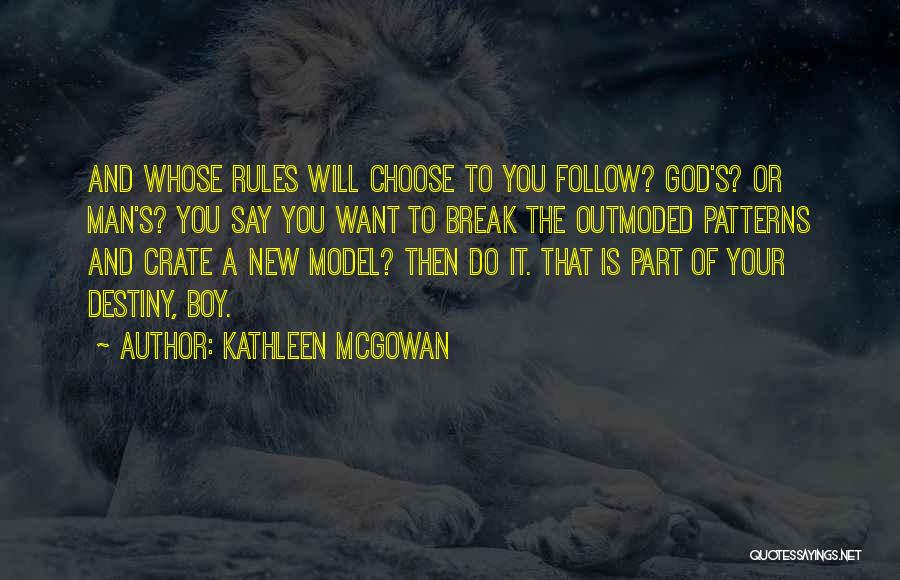 Kathleen McGowan Quotes: And Whose Rules Will Choose To You Follow? God's? Or Man's? You Say You Want To Break The Outmoded Patterns