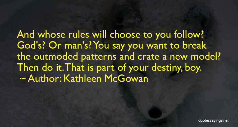 Kathleen McGowan Quotes: And Whose Rules Will Choose To You Follow? God's? Or Man's? You Say You Want To Break The Outmoded Patterns