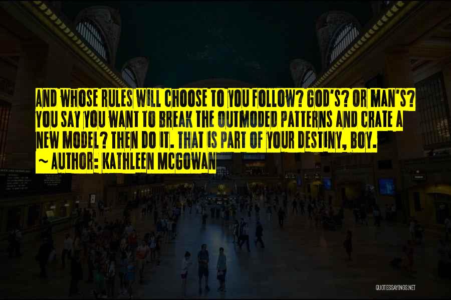 Kathleen McGowan Quotes: And Whose Rules Will Choose To You Follow? God's? Or Man's? You Say You Want To Break The Outmoded Patterns