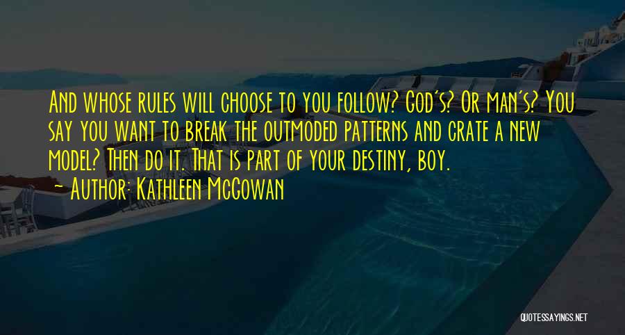 Kathleen McGowan Quotes: And Whose Rules Will Choose To You Follow? God's? Or Man's? You Say You Want To Break The Outmoded Patterns