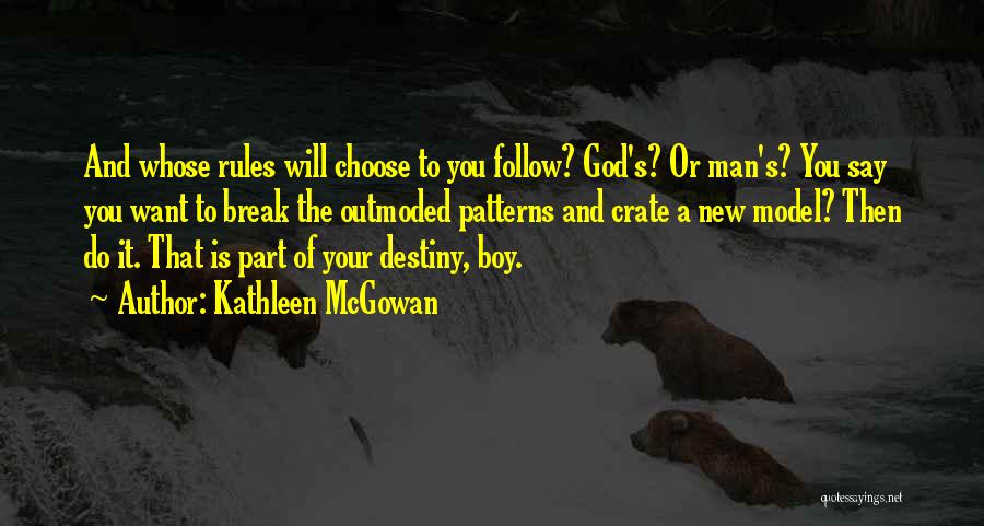 Kathleen McGowan Quotes: And Whose Rules Will Choose To You Follow? God's? Or Man's? You Say You Want To Break The Outmoded Patterns
