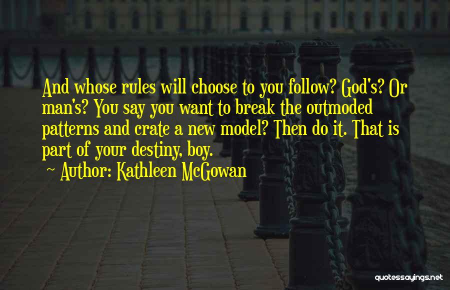 Kathleen McGowan Quotes: And Whose Rules Will Choose To You Follow? God's? Or Man's? You Say You Want To Break The Outmoded Patterns