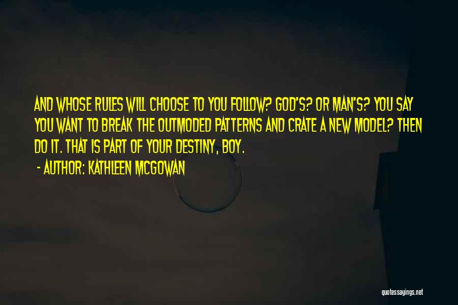 Kathleen McGowan Quotes: And Whose Rules Will Choose To You Follow? God's? Or Man's? You Say You Want To Break The Outmoded Patterns