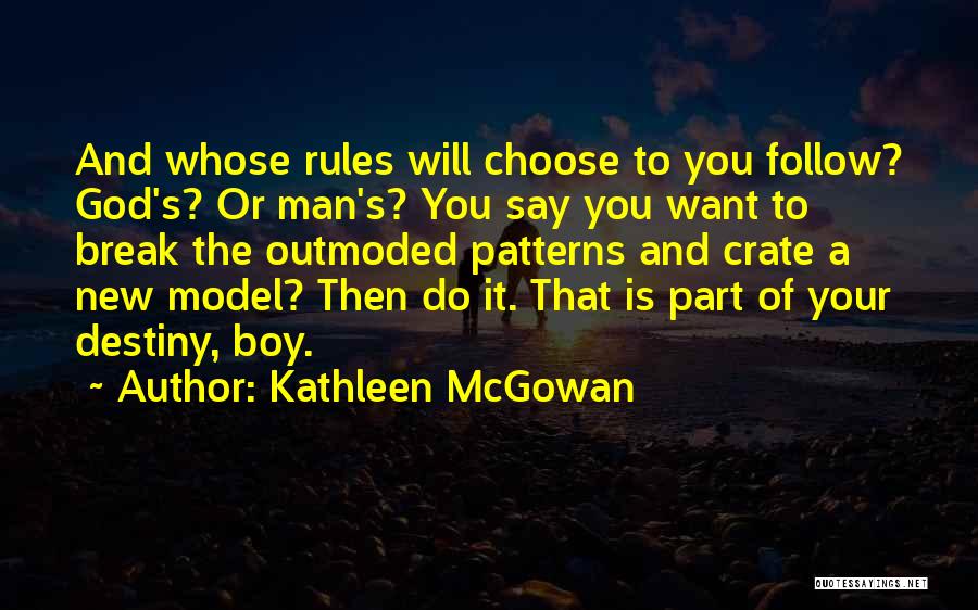 Kathleen McGowan Quotes: And Whose Rules Will Choose To You Follow? God's? Or Man's? You Say You Want To Break The Outmoded Patterns