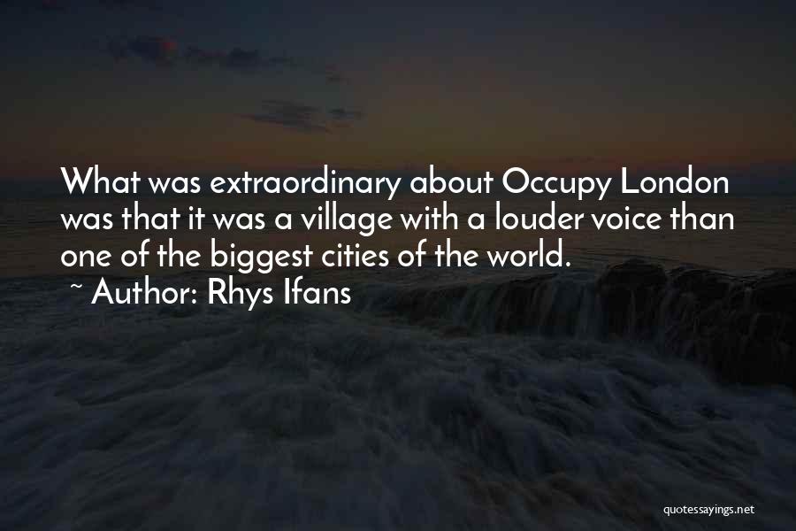 Rhys Ifans Quotes: What Was Extraordinary About Occupy London Was That It Was A Village With A Louder Voice Than One Of The