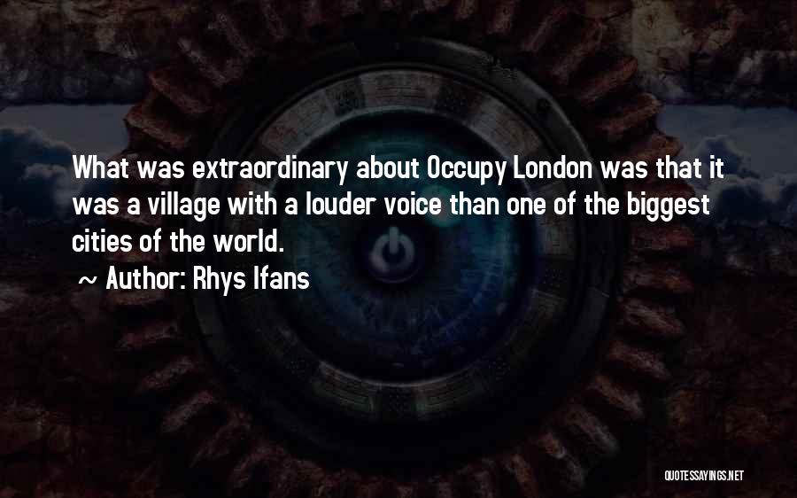 Rhys Ifans Quotes: What Was Extraordinary About Occupy London Was That It Was A Village With A Louder Voice Than One Of The