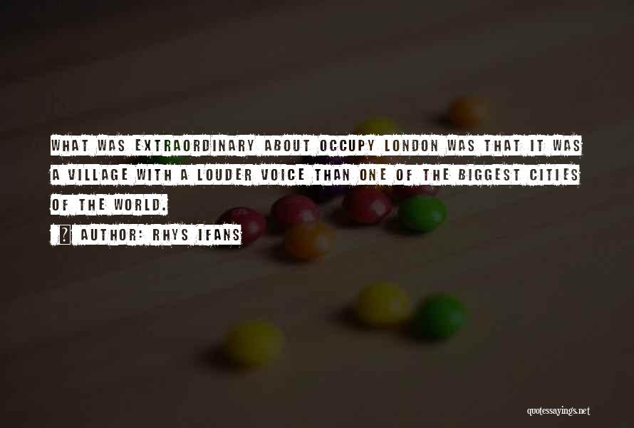 Rhys Ifans Quotes: What Was Extraordinary About Occupy London Was That It Was A Village With A Louder Voice Than One Of The