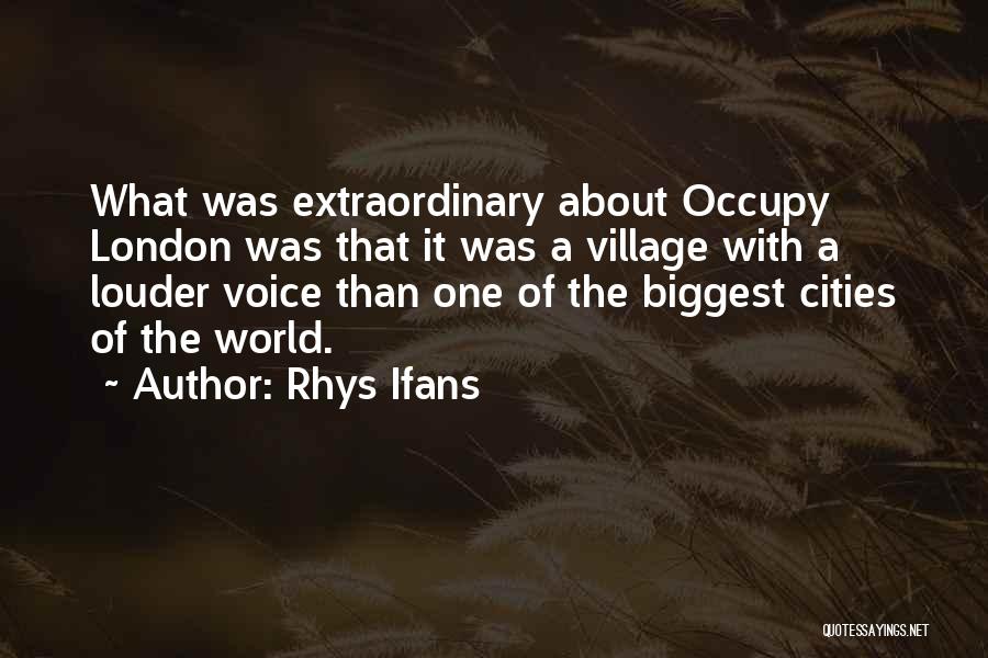 Rhys Ifans Quotes: What Was Extraordinary About Occupy London Was That It Was A Village With A Louder Voice Than One Of The