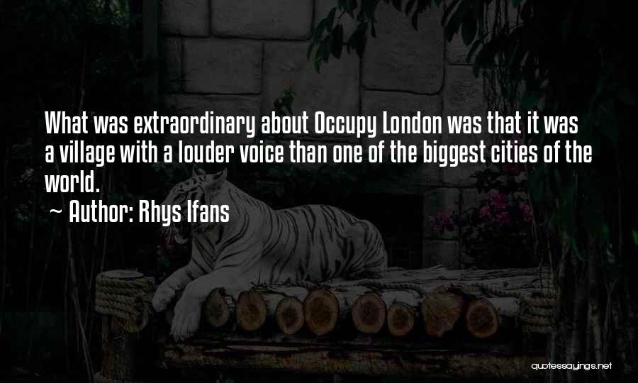 Rhys Ifans Quotes: What Was Extraordinary About Occupy London Was That It Was A Village With A Louder Voice Than One Of The