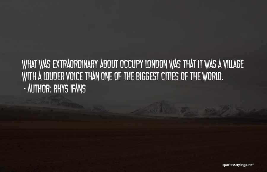 Rhys Ifans Quotes: What Was Extraordinary About Occupy London Was That It Was A Village With A Louder Voice Than One Of The