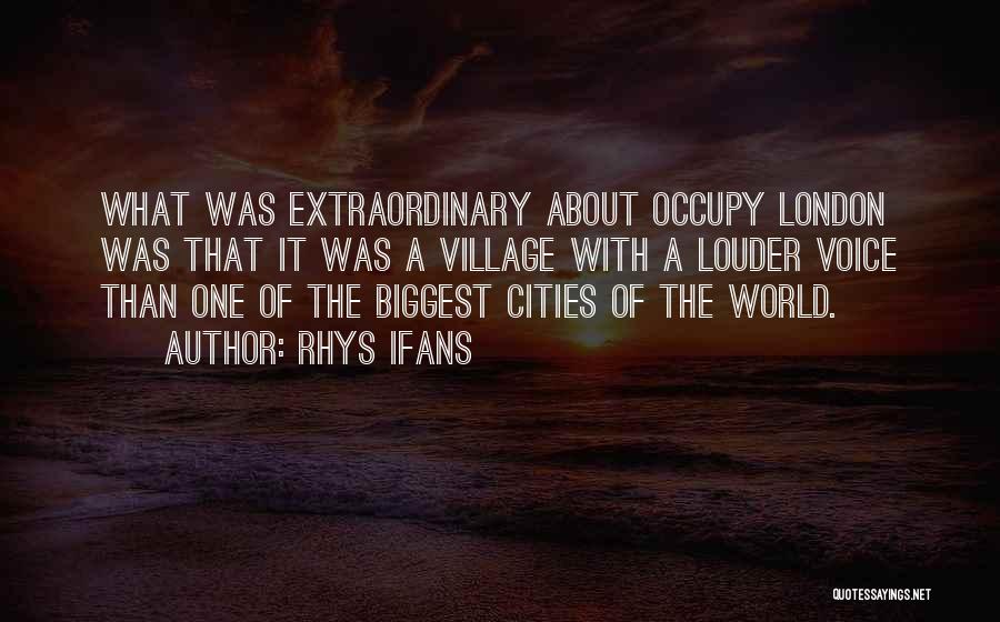 Rhys Ifans Quotes: What Was Extraordinary About Occupy London Was That It Was A Village With A Louder Voice Than One Of The