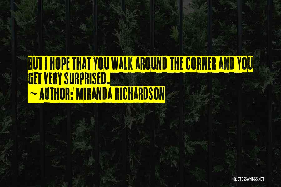 Miranda Richardson Quotes: But I Hope That You Walk Around The Corner And You Get Very Surprised.