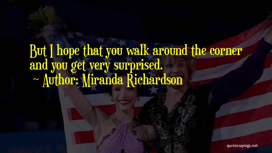 Miranda Richardson Quotes: But I Hope That You Walk Around The Corner And You Get Very Surprised.