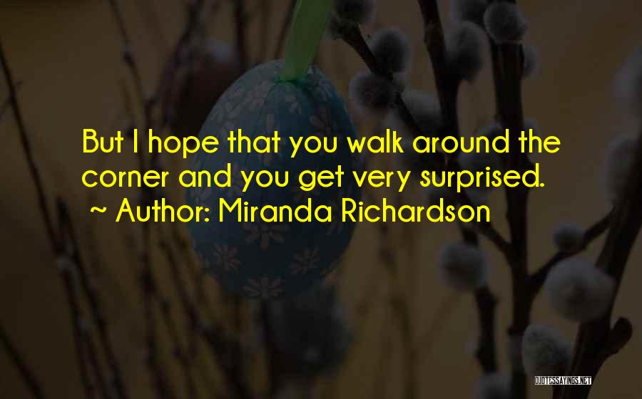 Miranda Richardson Quotes: But I Hope That You Walk Around The Corner And You Get Very Surprised.