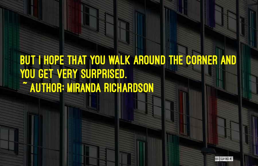 Miranda Richardson Quotes: But I Hope That You Walk Around The Corner And You Get Very Surprised.