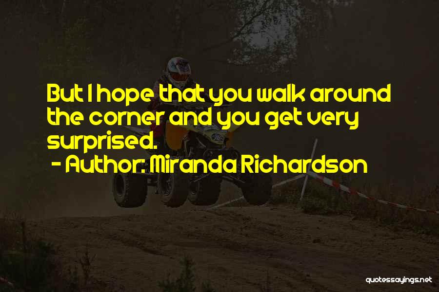 Miranda Richardson Quotes: But I Hope That You Walk Around The Corner And You Get Very Surprised.