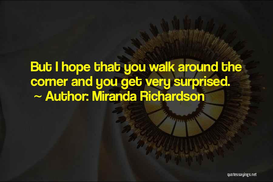 Miranda Richardson Quotes: But I Hope That You Walk Around The Corner And You Get Very Surprised.