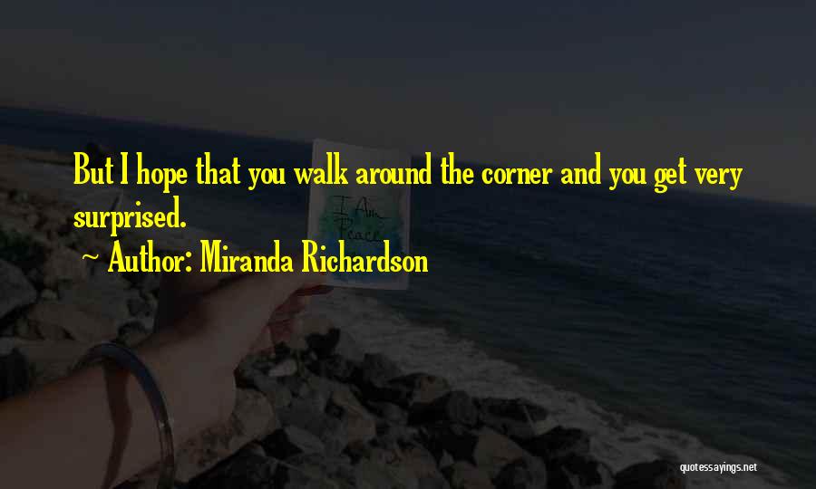 Miranda Richardson Quotes: But I Hope That You Walk Around The Corner And You Get Very Surprised.