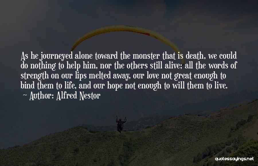 Alfred Nestor Quotes: As He Journeyed Alone Toward The Monster That Is Death, We Could Do Nothing To Help Him, Nor The Others