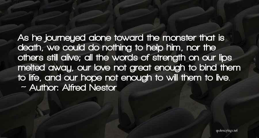 Alfred Nestor Quotes: As He Journeyed Alone Toward The Monster That Is Death, We Could Do Nothing To Help Him, Nor The Others