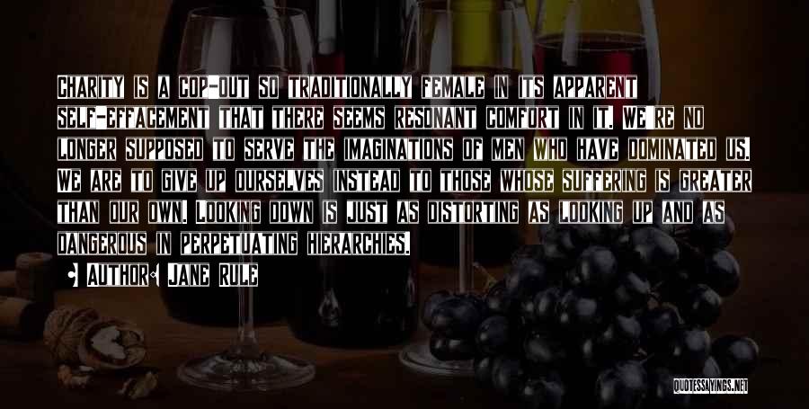 Jane Rule Quotes: Charity Is A Cop-out So Traditionally Female In Its Apparent Self-effacement That There Seems Resonant Comfort In It. We're No