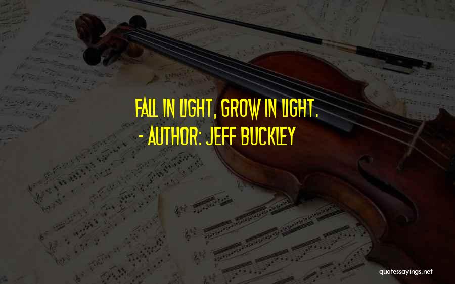 Jeff Buckley Quotes: Fall In Light, Grow In Light.