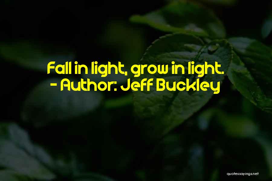 Jeff Buckley Quotes: Fall In Light, Grow In Light.