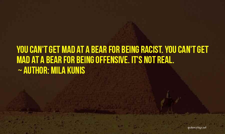 Mila Kunis Quotes: You Can't Get Mad At A Bear For Being Racist. You Can't Get Mad At A Bear For Being Offensive.