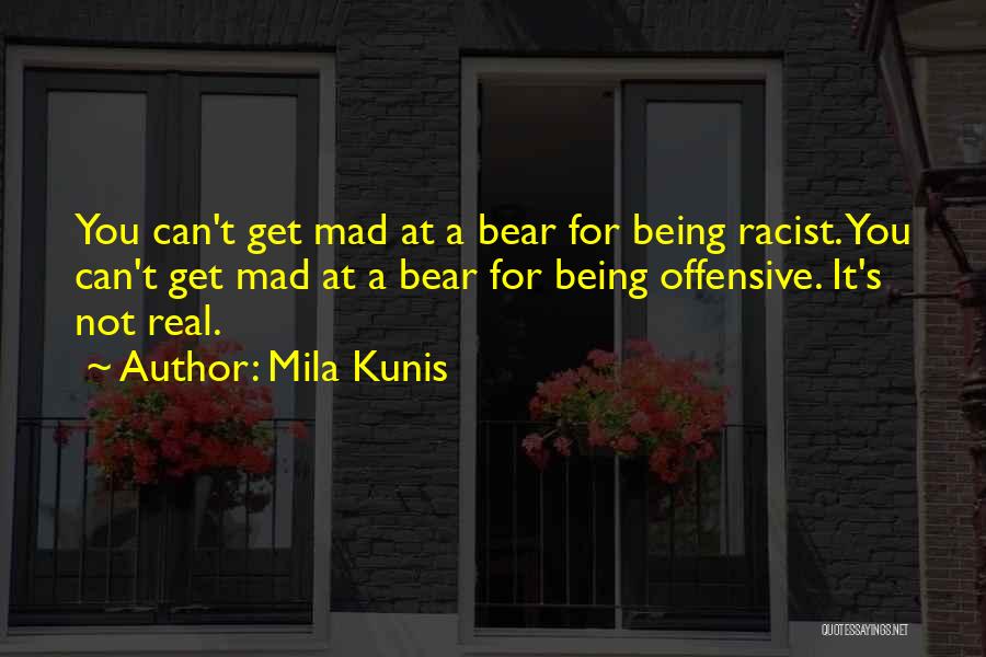 Mila Kunis Quotes: You Can't Get Mad At A Bear For Being Racist. You Can't Get Mad At A Bear For Being Offensive.