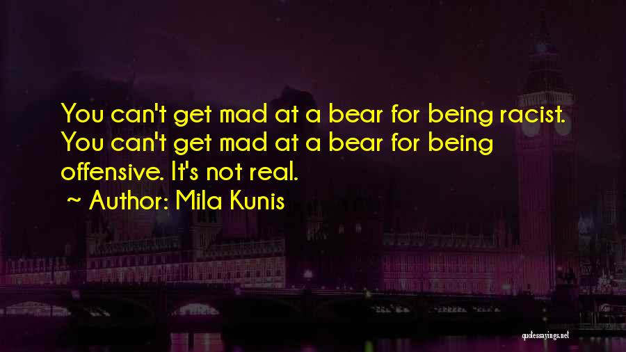 Mila Kunis Quotes: You Can't Get Mad At A Bear For Being Racist. You Can't Get Mad At A Bear For Being Offensive.