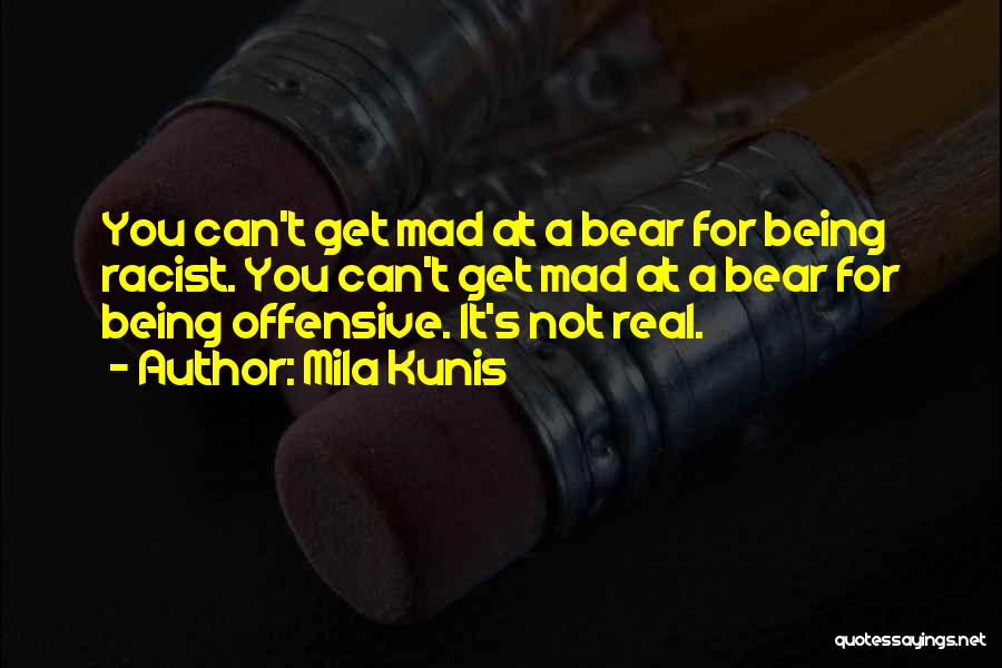 Mila Kunis Quotes: You Can't Get Mad At A Bear For Being Racist. You Can't Get Mad At A Bear For Being Offensive.