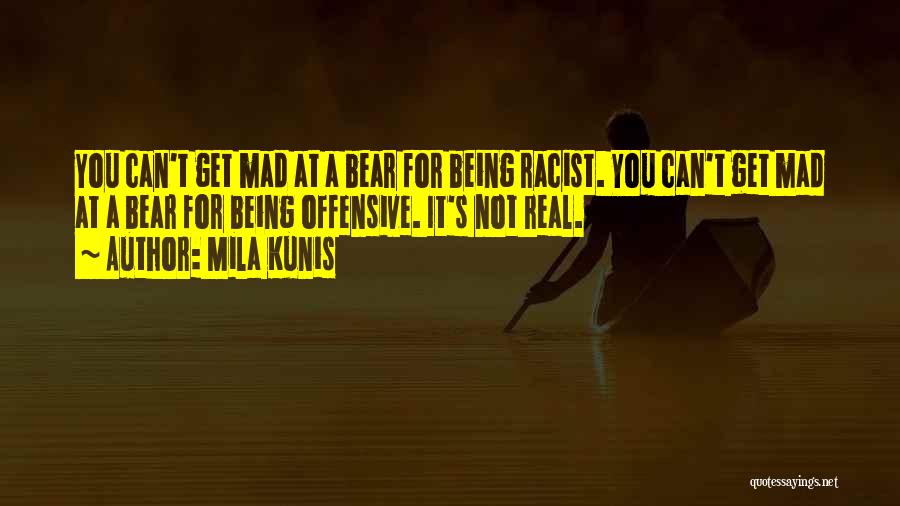 Mila Kunis Quotes: You Can't Get Mad At A Bear For Being Racist. You Can't Get Mad At A Bear For Being Offensive.