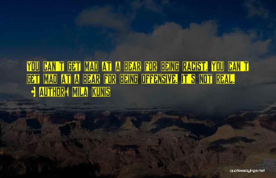 Mila Kunis Quotes: You Can't Get Mad At A Bear For Being Racist. You Can't Get Mad At A Bear For Being Offensive.