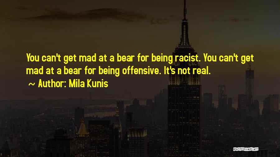 Mila Kunis Quotes: You Can't Get Mad At A Bear For Being Racist. You Can't Get Mad At A Bear For Being Offensive.