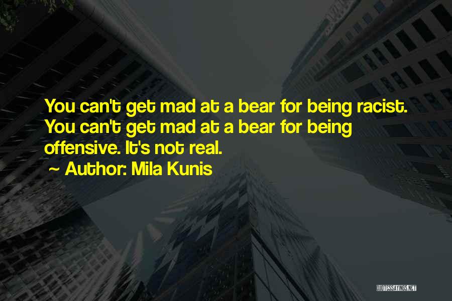 Mila Kunis Quotes: You Can't Get Mad At A Bear For Being Racist. You Can't Get Mad At A Bear For Being Offensive.