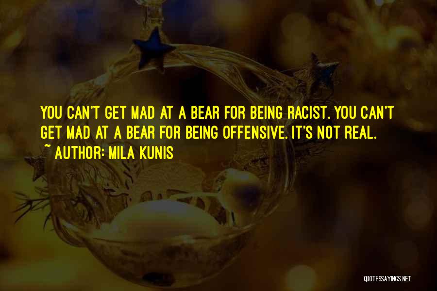 Mila Kunis Quotes: You Can't Get Mad At A Bear For Being Racist. You Can't Get Mad At A Bear For Being Offensive.