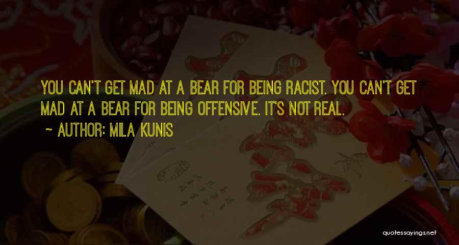 Mila Kunis Quotes: You Can't Get Mad At A Bear For Being Racist. You Can't Get Mad At A Bear For Being Offensive.