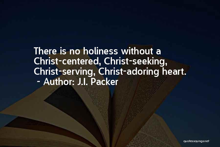 J.I. Packer Quotes: There Is No Holiness Without A Christ-centered, Christ-seeking, Christ-serving, Christ-adoring Heart.