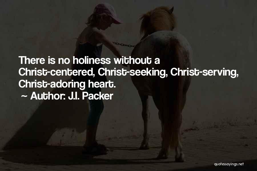 J.I. Packer Quotes: There Is No Holiness Without A Christ-centered, Christ-seeking, Christ-serving, Christ-adoring Heart.