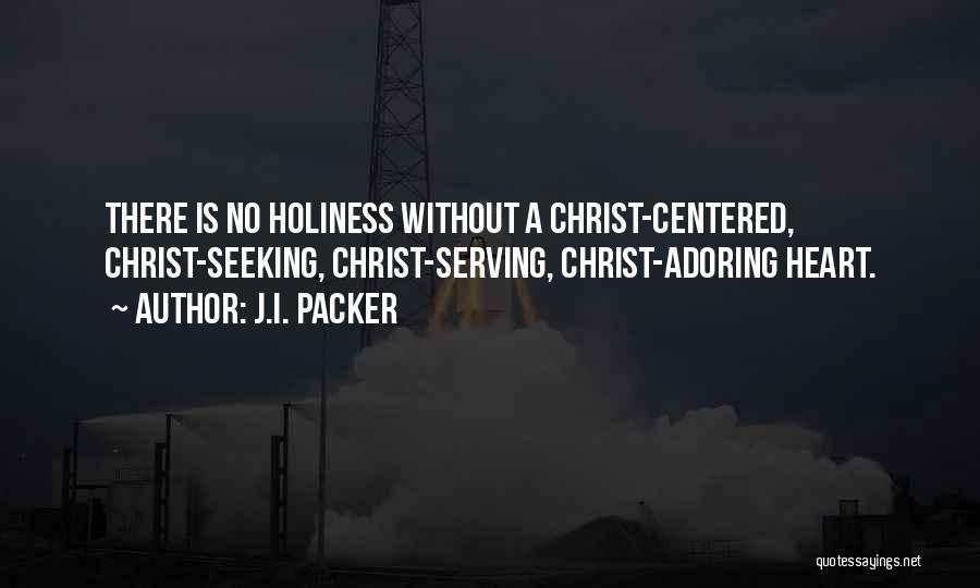 J.I. Packer Quotes: There Is No Holiness Without A Christ-centered, Christ-seeking, Christ-serving, Christ-adoring Heart.