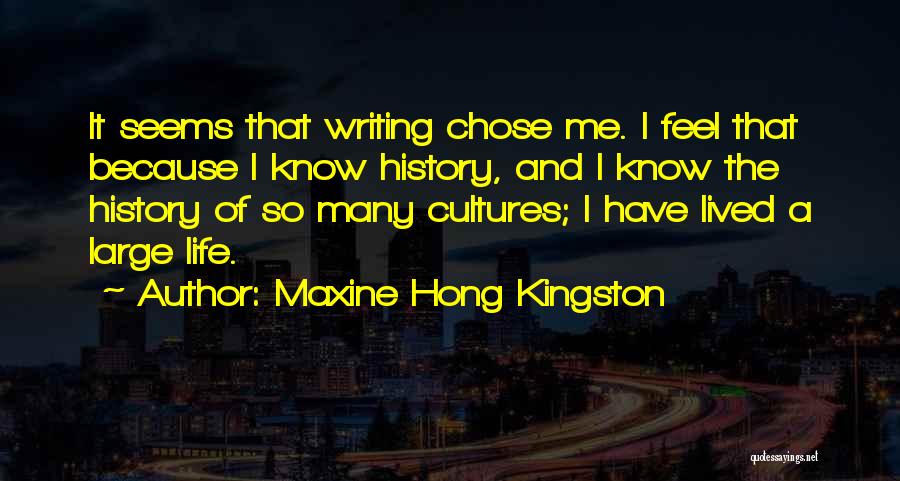 Maxine Hong Kingston Quotes: It Seems That Writing Chose Me. I Feel That Because I Know History, And I Know The History Of So