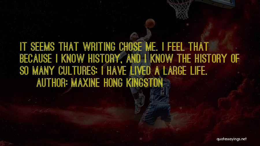 Maxine Hong Kingston Quotes: It Seems That Writing Chose Me. I Feel That Because I Know History, And I Know The History Of So