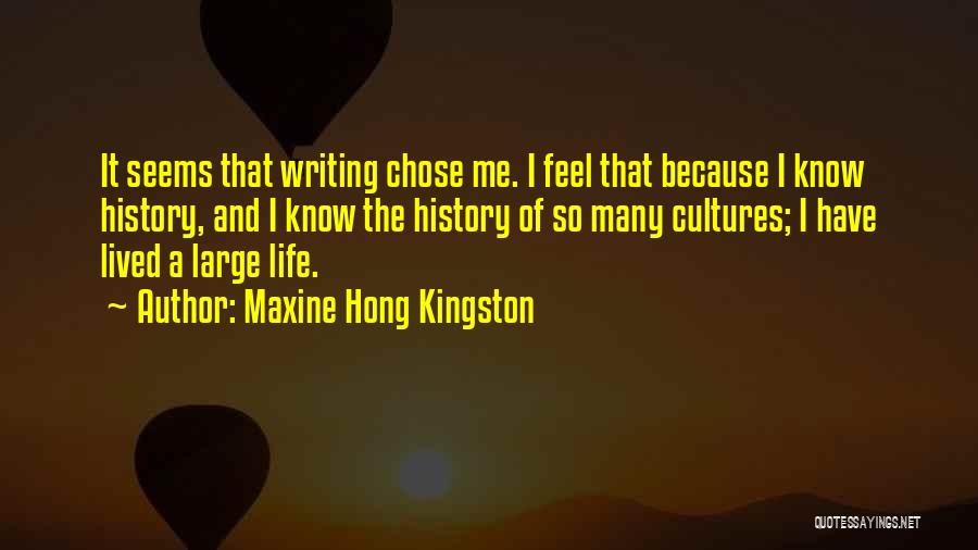 Maxine Hong Kingston Quotes: It Seems That Writing Chose Me. I Feel That Because I Know History, And I Know The History Of So